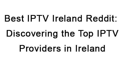 Best IPTV Ireland Reddit: Discovering the Top IPTV Providers in Ireland