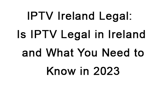 IPTV-Ireland-Legal-Is-IPTV-Legal-in-Ireland-and-What-You-Need-to-Know-in-2023