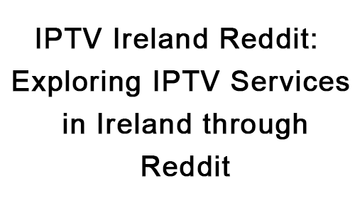 IPTV Ireland Reddit: Exploring IPTV Services in Ireland through Reddit