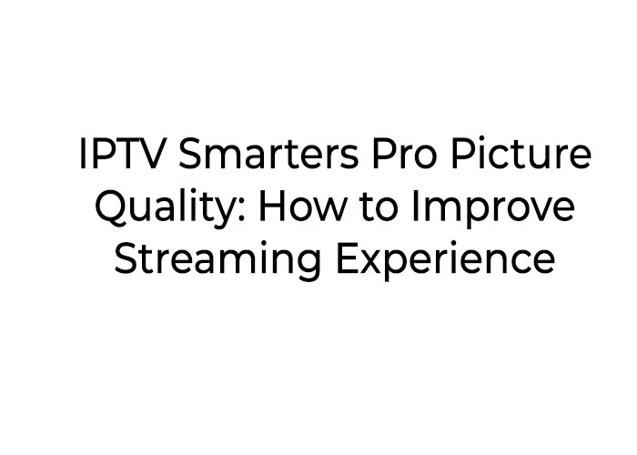 IPTV Smarters Pro Picture Quality: How to Improve Streaming Experience